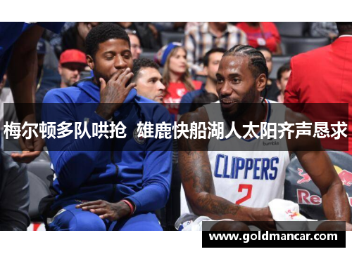 梅尔顿多队哄抢  雄鹿快船湖人太阳齐声恳求