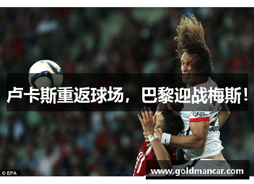 卢卡斯重返球场，巴黎迎战梅斯！